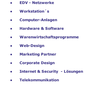 EDV - Netzwerke     Workstation´s     Computer-Anlagen     Hardware & Software     Warenwirtschaftsprogramme     Web-Design     Marketing Partner     Corporate Design     Internet & Security  - Lösungen     Telekommunikation     Mobilfunk